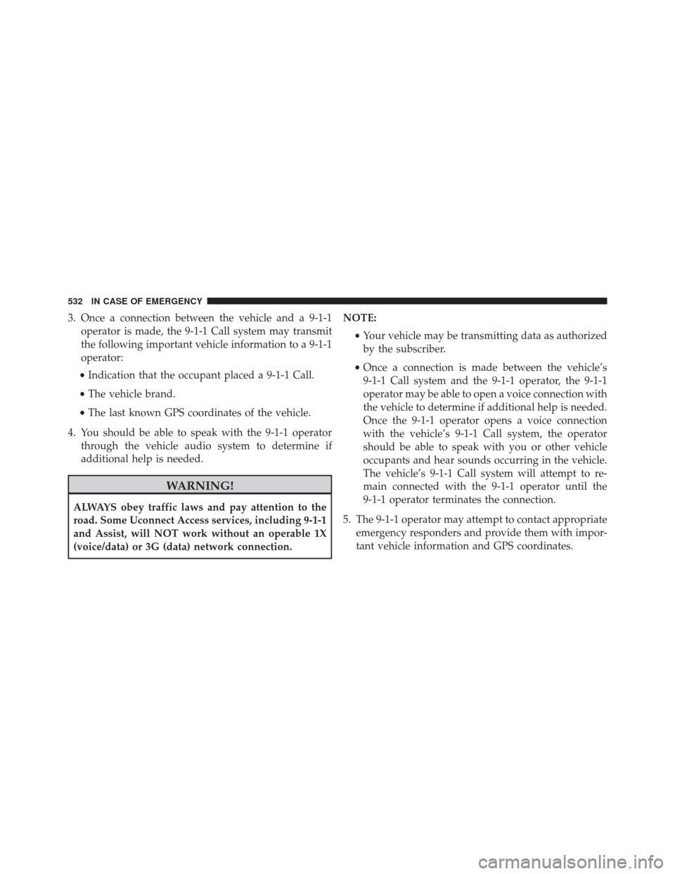 CHRYSLER PACIFICA 2017 2.G Owners Manual 3. Once a connection between the vehicle and a 9-1-1operator is made, the 9-1-1 Call system may transmit
the following important vehicle information to a 9-1-1
operator:
• Indication that the occupa