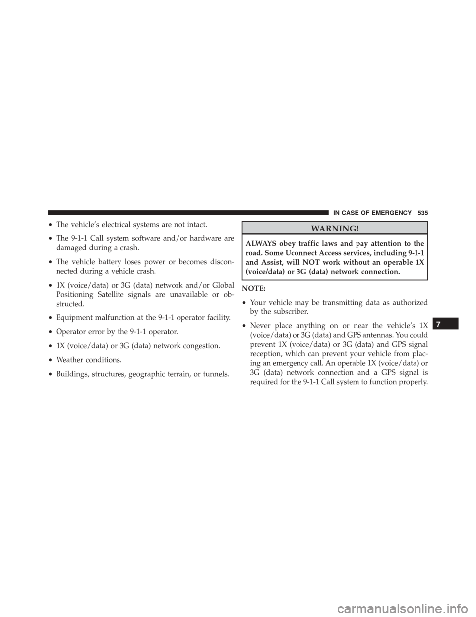 CHRYSLER PACIFICA 2017 2.G Owners Manual •The vehicle’s electrical systems are not intact.
• The 9-1-1 Call system software and/or hardware are
damaged during a crash.
• The vehicle battery loses power or becomes discon-
nected durin