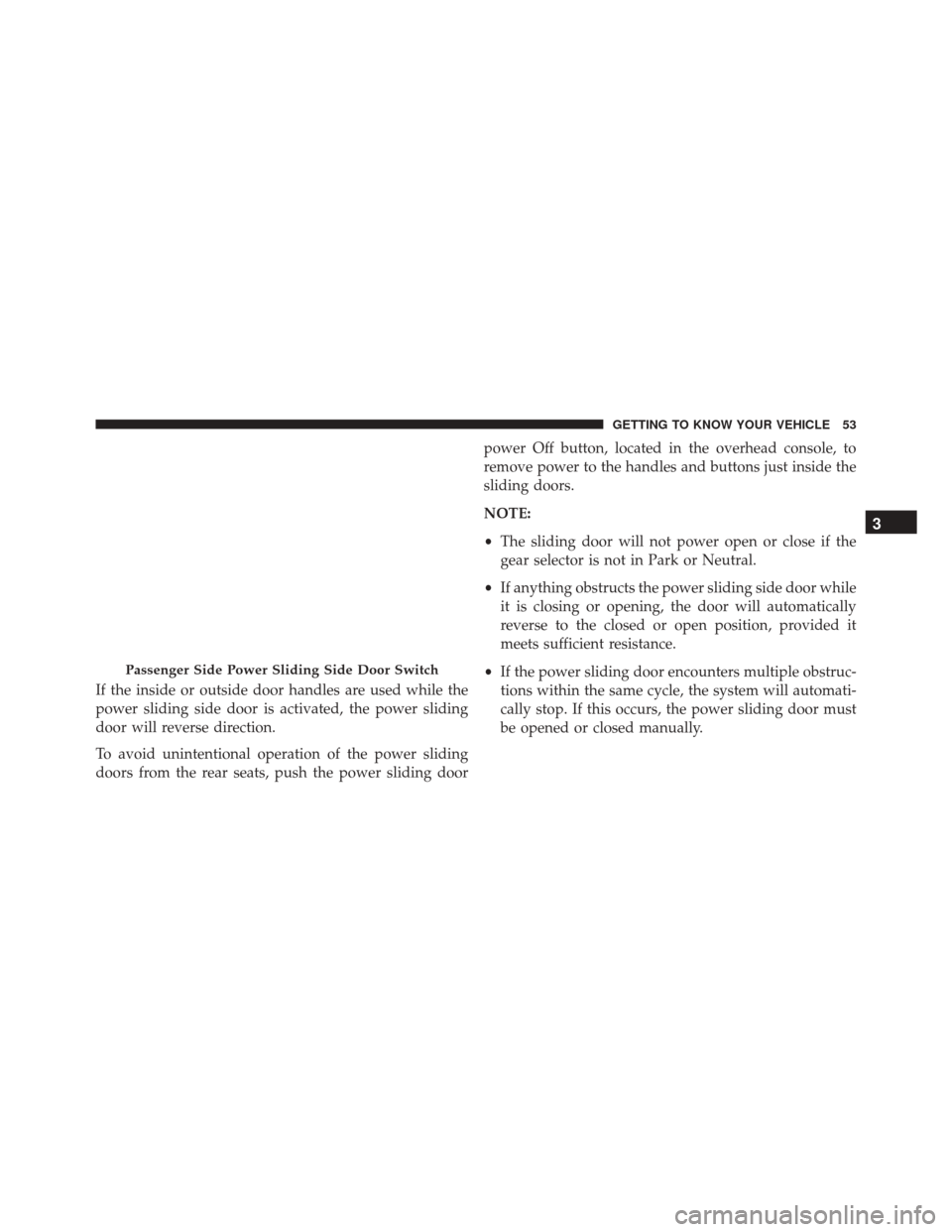 CHRYSLER PACIFICA 2017 2.G Owners Manual If the inside or outside door handles are used while the
power sliding side door is activated, the power sliding
door will reverse direction.
To avoid unintentional operation of the power sliding
door