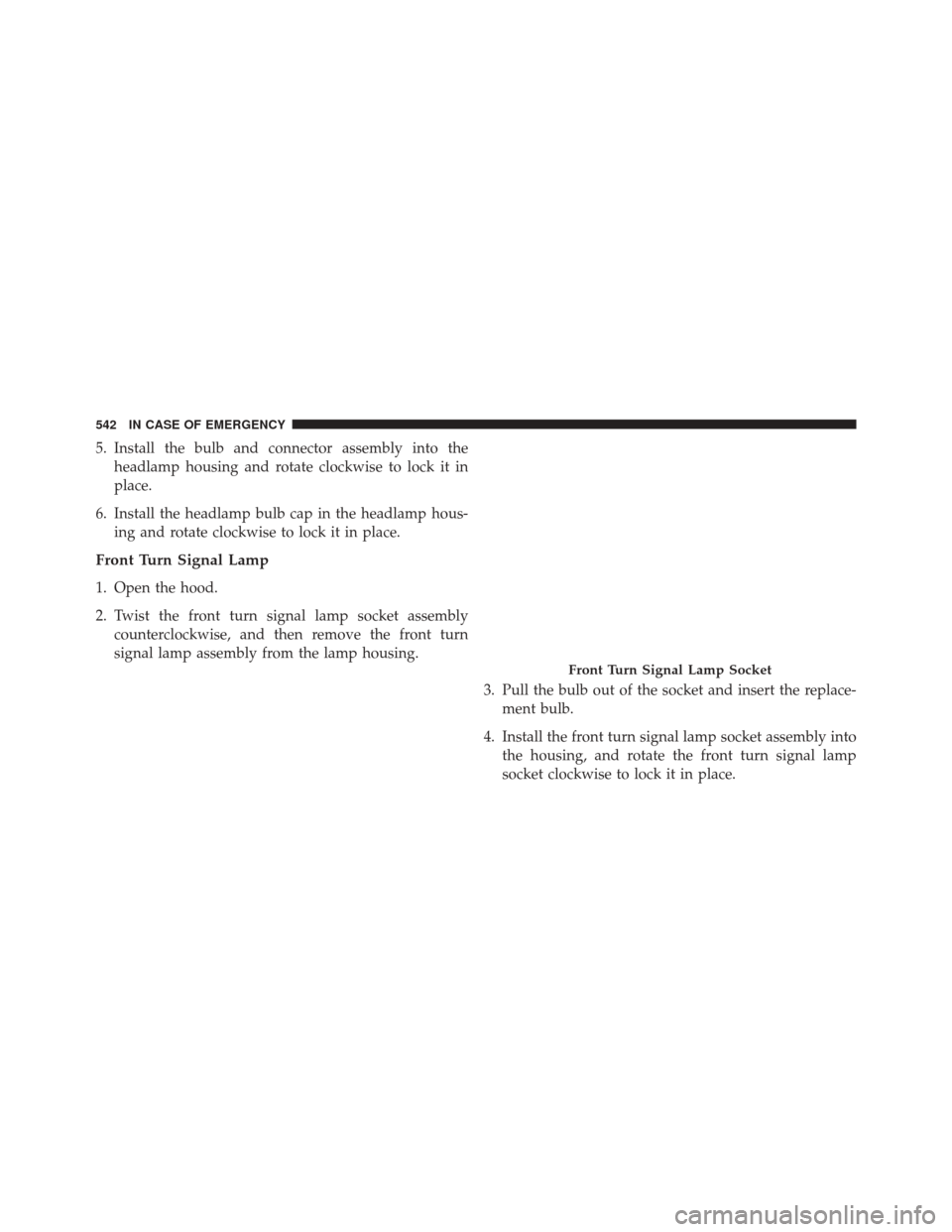 CHRYSLER PACIFICA 2017 2.G Owners Manual 5. Install the bulb and connector assembly into theheadlamp housing and rotate clockwise to lock it in
place.
6. Install the headlamp bulb cap in the headlamp hous- ing and rotate clockwise to lock it