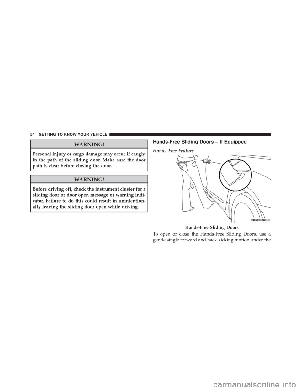 CHRYSLER PACIFICA 2017 2.G Workshop Manual WARNING!
Personal injury or cargo damage may occur if caught
in the path of the sliding door. Make sure the door
path is clear before closing the door.
WARNING!
Before driving off, check the instrumen CHRYSLER PACIFICA 2017 2.G Workshop Manual WARNING!
Personal injury or cargo damage may occur if caught
in the path of the sliding door. Make sure the door
path is clear before closing the door.
WARNING!
Before driving off, check the instrumen