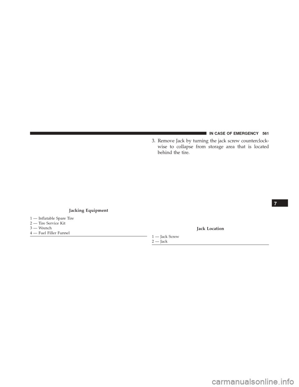 CHRYSLER PACIFICA 2017 2.G Owners Manual 3. Remove Jack by turning the jack screw counterclock-wise to collapse from storage area that is located
behind the tire.
Jacking Equipment
1 — Inflatable Spare Tire
2 — Tire Service Kit
3 — Wre