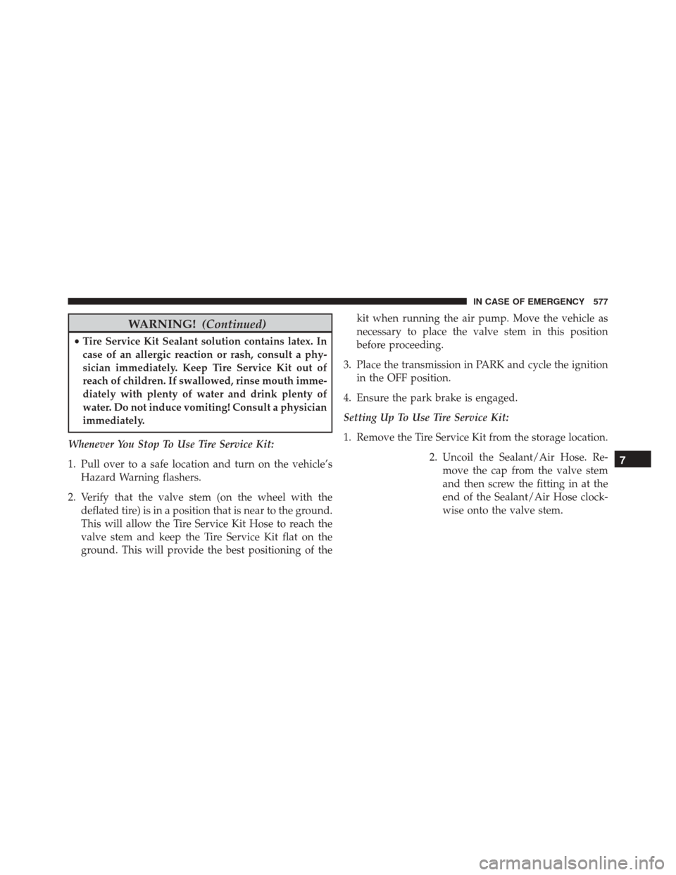 CHRYSLER PACIFICA 2017 2.G Owners Manual WARNING!(Continued)
•Tire Service Kit Sealant solution contains latex. In
case of an allergic reaction or rash, consult a phy-
sician immediately. Keep Tire Service Kit out of
reach of children. If 