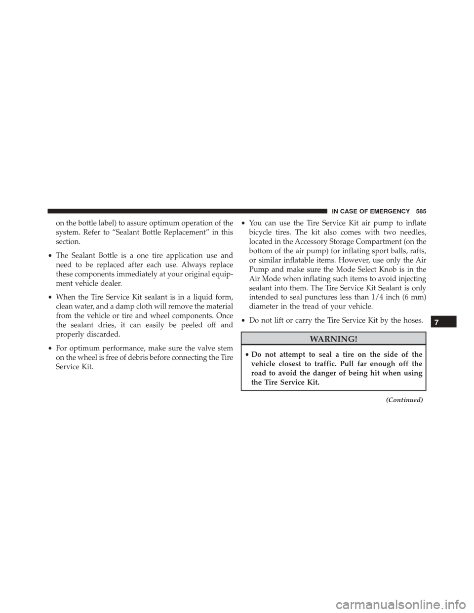 CHRYSLER PACIFICA 2017 2.G Owners Manual on the bottle label) to assure optimum operation of the
system. Refer to “Sealant Bottle Replacement” in this
section.
• The Sealant Bottle is a one tire application use and
need to be replaced 