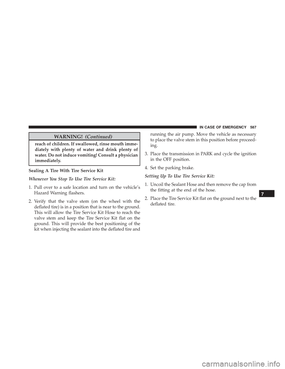 CHRYSLER PACIFICA 2017 2.G Owners Manual WARNING!(Continued)
reach of children. If swallowed, rinse mouth imme-
diately with plenty of water and drink plenty of
water. Do not induce vomiting! Consult a physician
immediately.
Sealing A Tire W