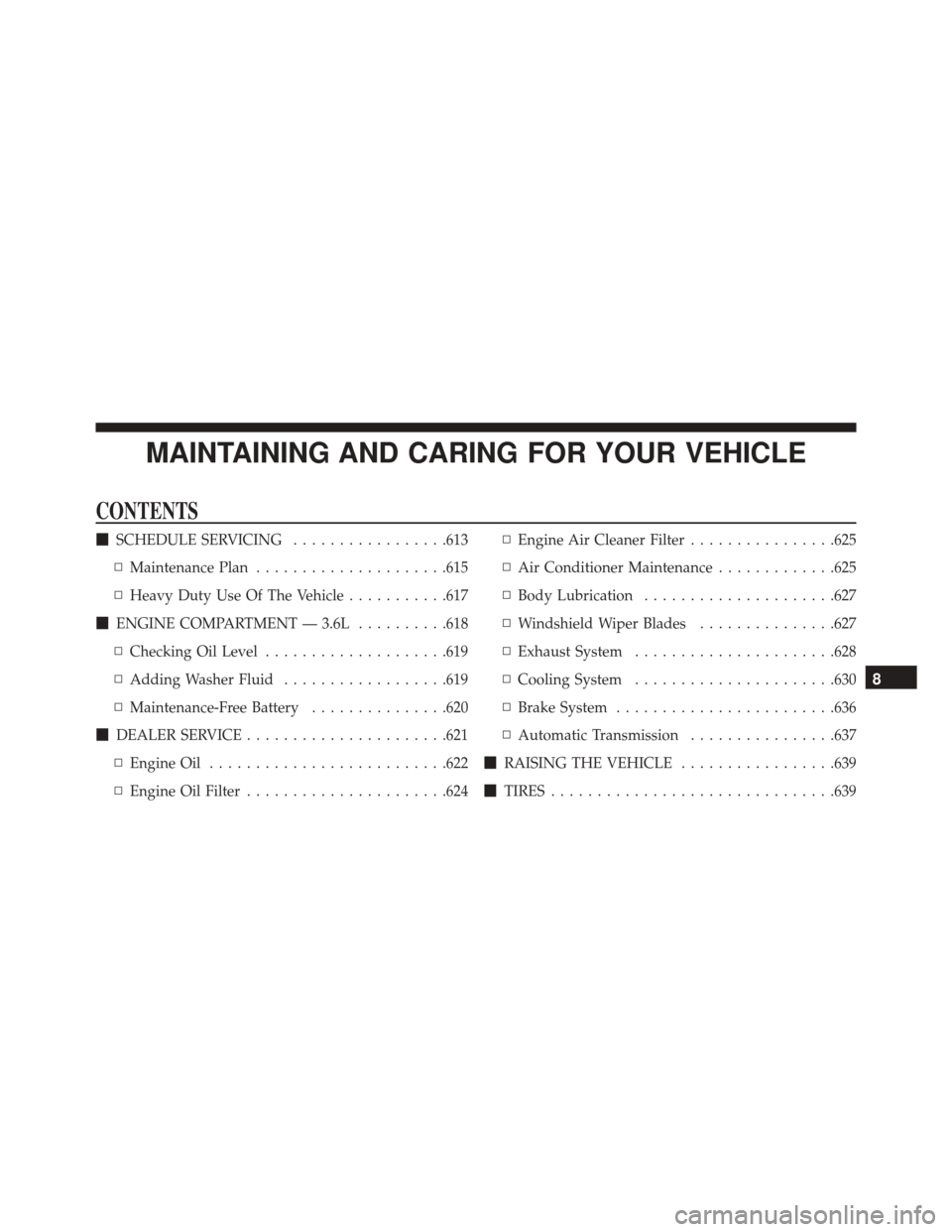 CHRYSLER PACIFICA 2017 2.G Owners Manual MAINTAINING AND CARING FOR YOUR VEHICLE
CONTENTS
SCHEDULE SERVICING .................613
▫ Maintenance Plan .....................615
▫ Heavy Duty Use Of The Vehicle ...........617
 ENGINE COMPAR