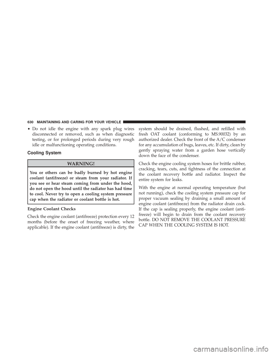 CHRYSLER PACIFICA 2017 2.G Owners Guide •Do not idle the engine with any spark plug wires
disconnected or removed, such as when diagnostic
testing, or for prolonged periods during very rough
idle or malfunctioning operating conditions.
Co