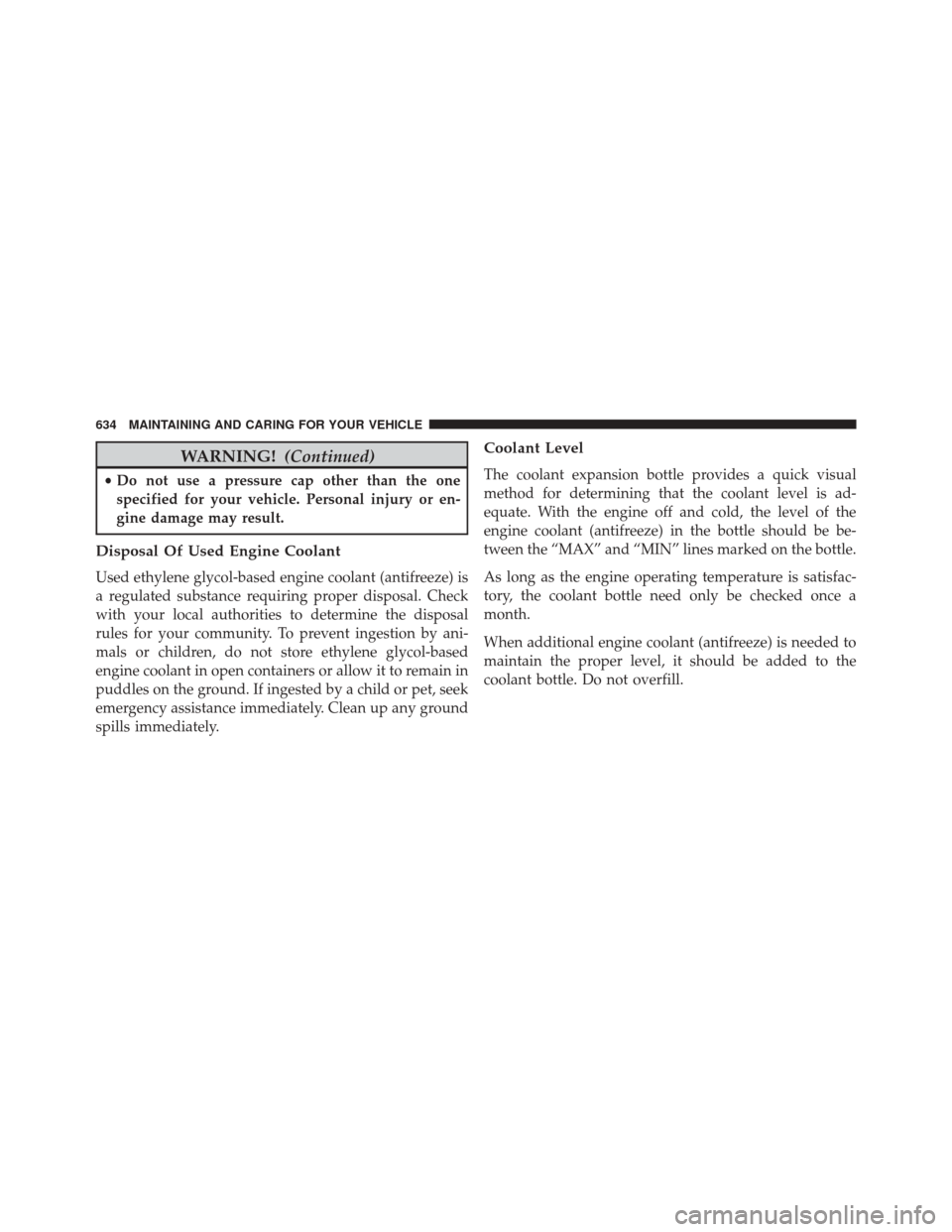 CHRYSLER PACIFICA 2017 2.G Owners Manual WARNING!(Continued)
•Do not use a pressure cap other than the one
specified for your vehicle. Personal injury or en-
gine damage may result.
Disposal Of Used Engine Coolant
Used ethylene glycol-base