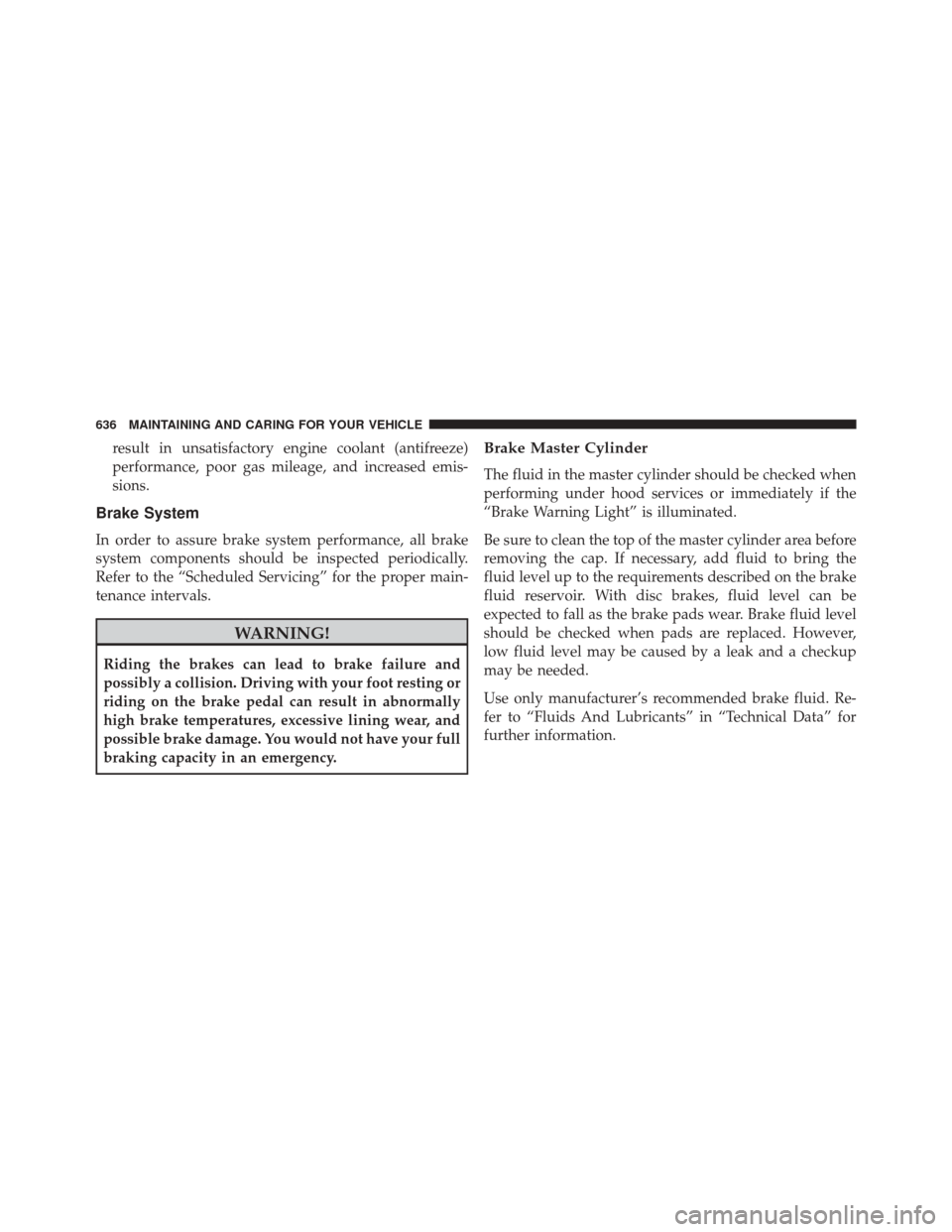 CHRYSLER PACIFICA 2017 2.G Owners Manual result in unsatisfactory engine coolant (antifreeze)
performance, poor gas mileage, and increased emis-
sions.
Brake System
In order to assure brake system performance, all brake
system components sho CHRYSLER PACIFICA 2017 2.G Owners Manual result in unsatisfactory engine coolant (antifreeze)
performance, poor gas mileage, and increased emis-
sions.
Brake System
In order to assure brake system performance, all brake
system components sho