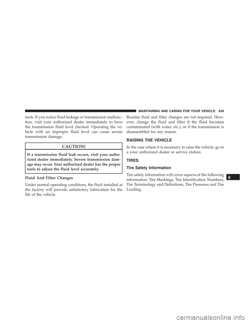 CHRYSLER PACIFICA 2017 2.G Owners Manual tools. If you notice fluid leakage or transmission malfunc-
tion, visit your authorized dealer immediately to have
the transmission fluid level checked. Operating the ve-
hicle with an improper fluid CHRYSLER PACIFICA 2017 2.G Owners Manual tools. If you notice fluid leakage or transmission malfunc-
tion, visit your authorized dealer immediately to have
the transmission fluid level checked. Operating the ve-
hicle with an improper fluid