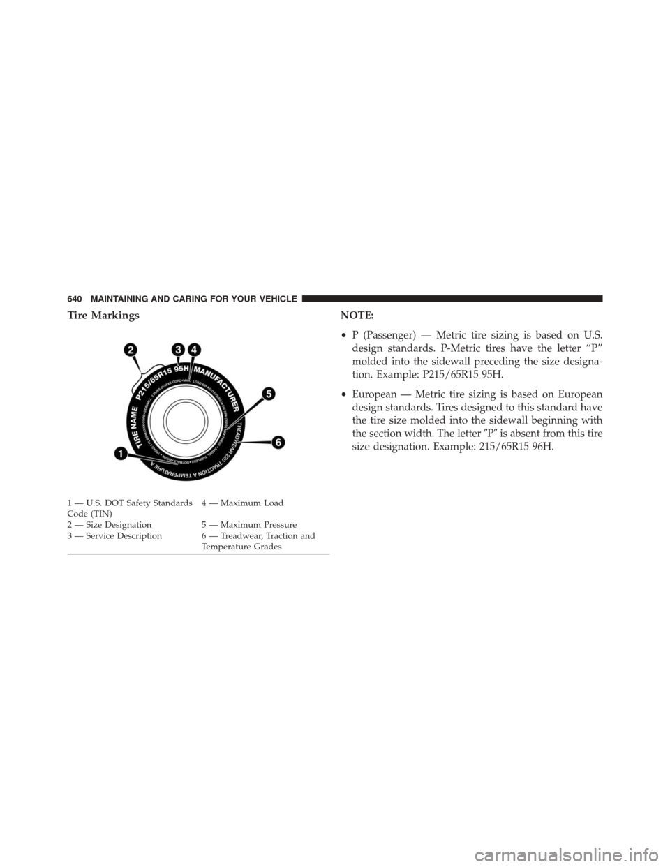 CHRYSLER PACIFICA 2017 2.G Owners Manual Tire MarkingsNOTE:
•P (Passenger) — Metric tire sizing is based on U.S.
design standards. P-Metric tires have the letter “P”
molded into the sidewall preceding the size designa-
tion. Example: