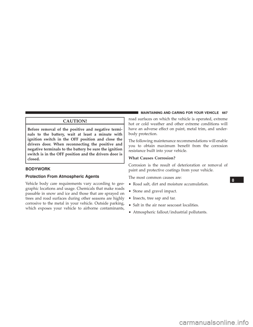 CHRYSLER PACIFICA 2017 2.G Service Manual CAUTION!
Before removal of the positive and negative termi-
nals to the battery, wait at least a minute with
ignition switch in the OFF position and close the
drivers door. When reconnecting the posit