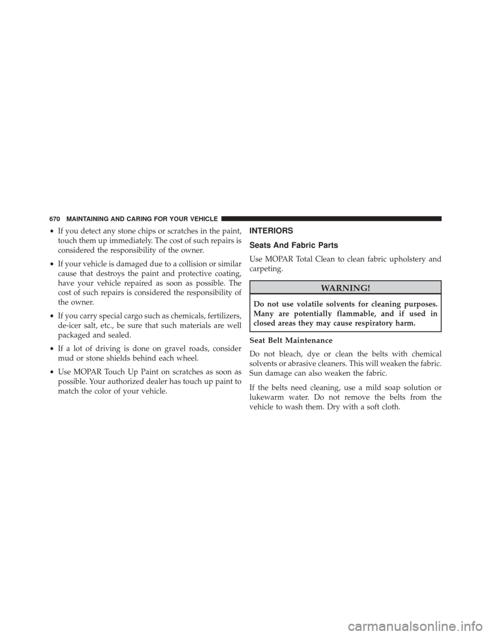 CHRYSLER PACIFICA 2017 2.G Owners Manual •If you detect any stone chips or scratches in the paint,
touch them up immediately. The cost of such repairs is
considered the responsibility of the owner.
• If your vehicle is damaged due to a c
