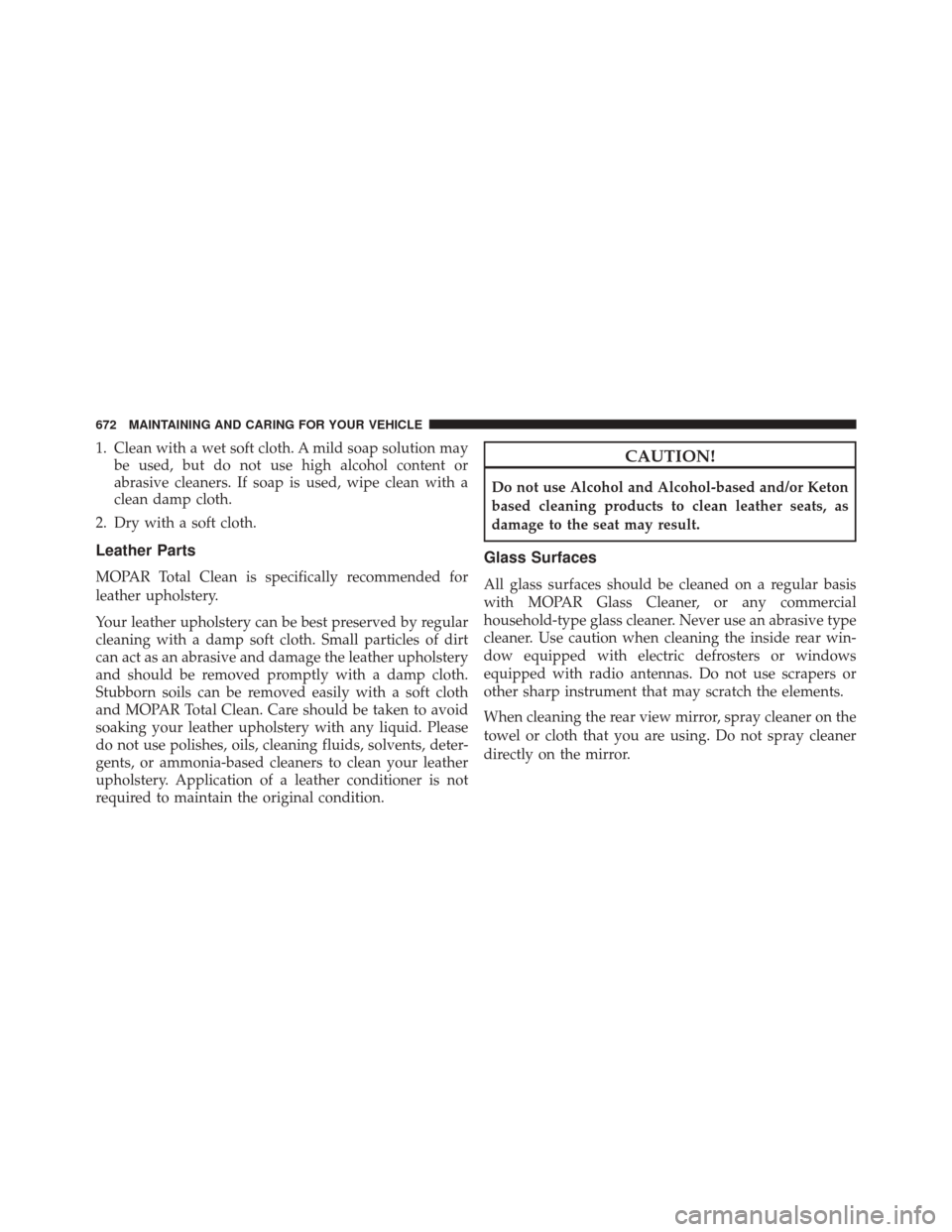 CHRYSLER PACIFICA 2017 2.G Owners Manual 1. Clean with a wet soft cloth. A mild soap solution maybe used, but do not use high alcohol content or
abrasive cleaners. If soap is used, wipe clean with a
clean damp cloth.
2. Dry with a soft cloth CHRYSLER PACIFICA 2017 2.G Owners Manual 1. Clean with a wet soft cloth. A mild soap solution maybe used, but do not use high alcohol content or
abrasive cleaners. If soap is used, wipe clean with a
clean damp cloth.
2. Dry with a soft cloth