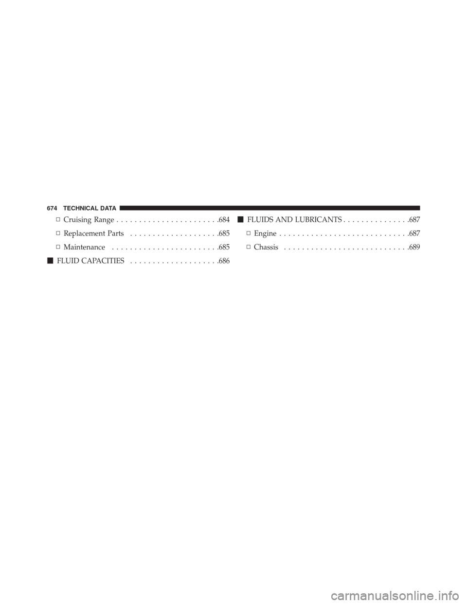 CHRYSLER PACIFICA 2017 2.G Owners Manual ▫Cruising Range ...................... .684
▫ Replacement Parts ....................685
▫ Maintenance ....................... .685
 FLUID CAPACITIES ....................686 
FLUIDS AND LUBRICA