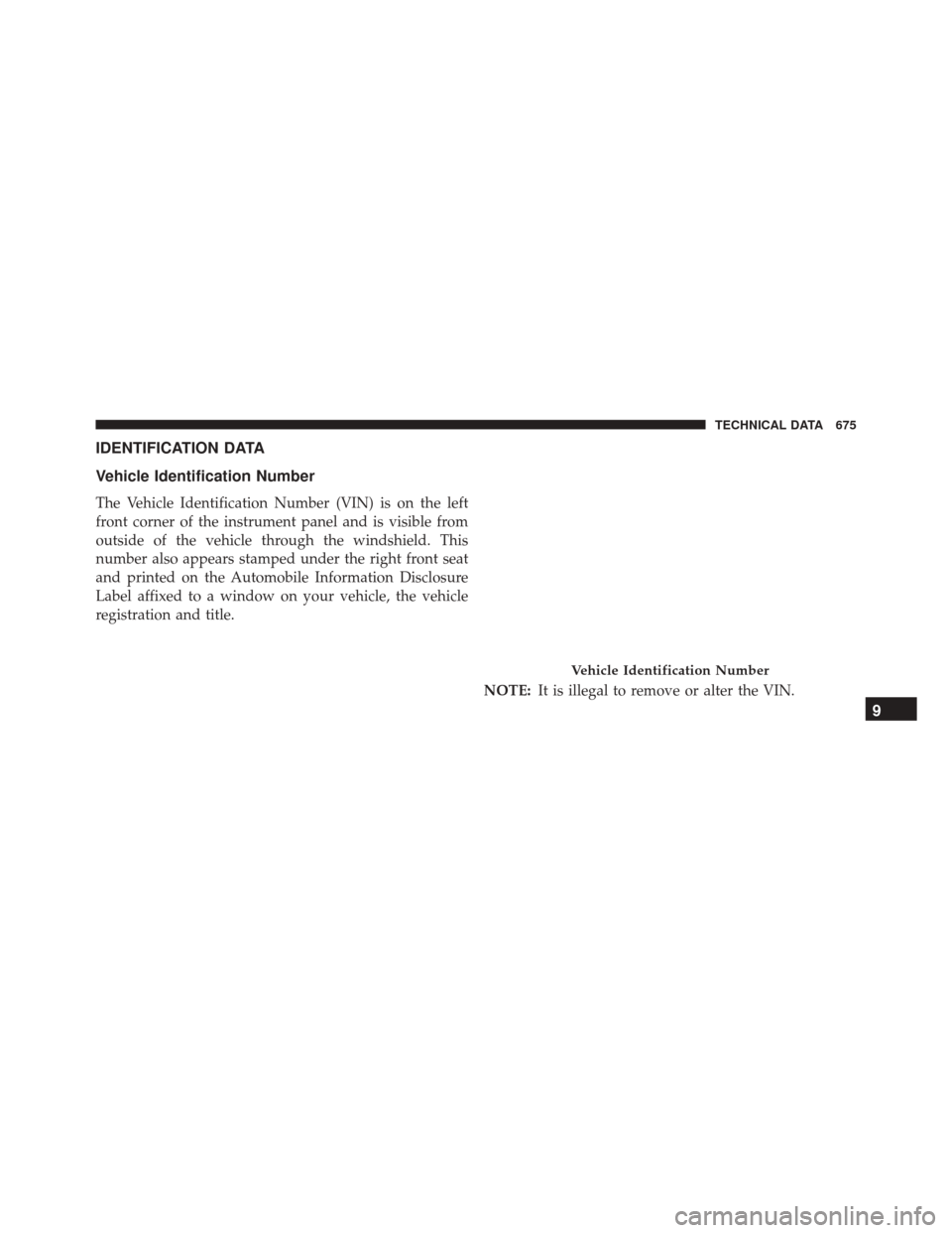 CHRYSLER PACIFICA 2017 2.G Owners Manual IDENTIFICATION DATA
Vehicle Identification Number
The Vehicle Identification Number (VIN) is on the left
front corner of the instrument panel and is visible from
outside of the vehicle through the win