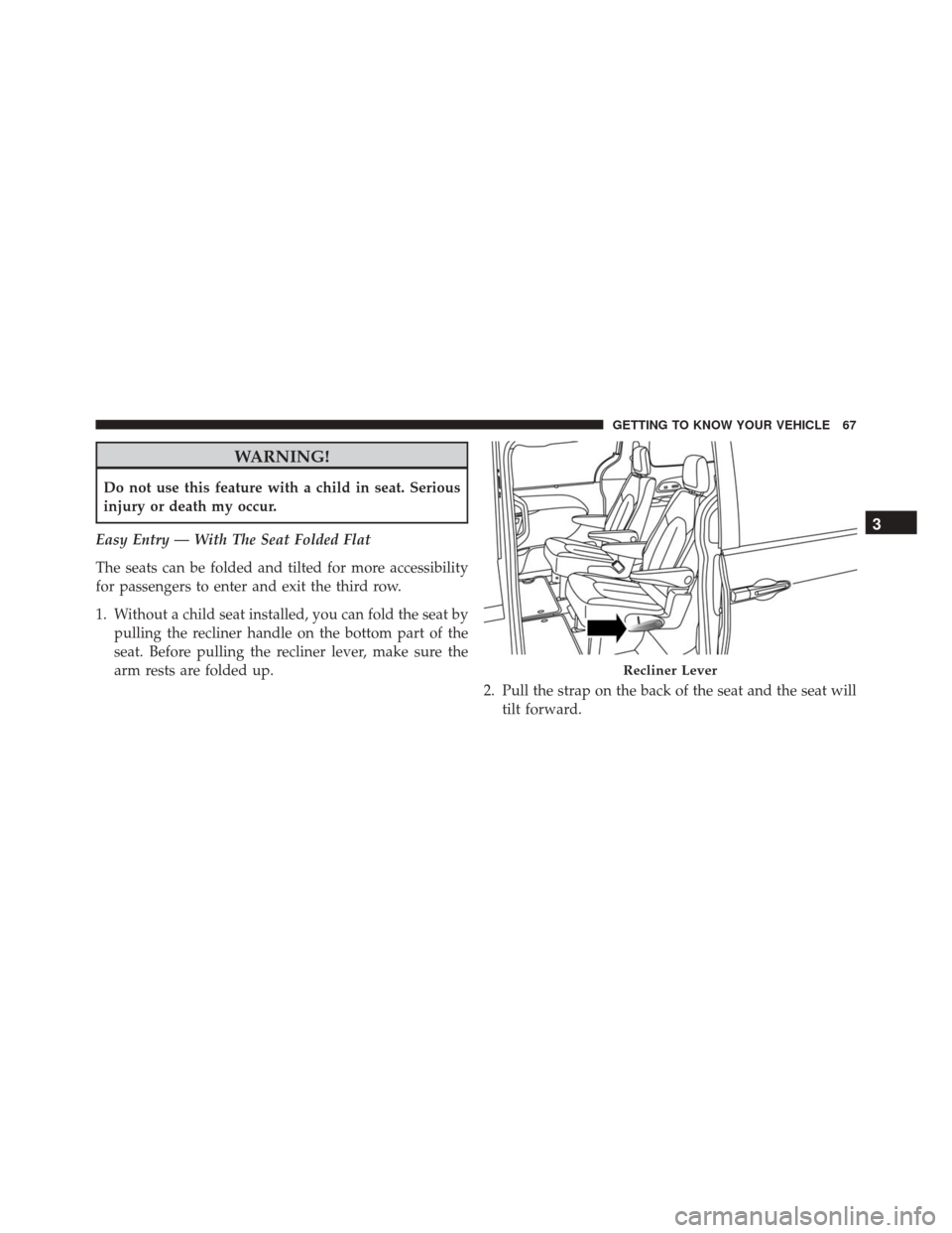 CHRYSLER PACIFICA 2017 2.G Owners Manual WARNING!
Do not use this feature with a child in seat. Serious
injury or death my occur.
Easy Entry — With The Seat Folded Flat
The seats can be folded and tilted for more accessibility
for passenge