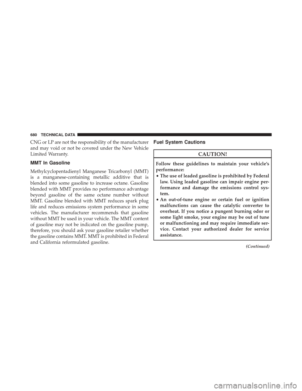 CHRYSLER PACIFICA 2017 2.G Owners Manual CNG or LP are not the responsibility of the manufacturer
and may void or not be covered under the New Vehicle
Limited Warranty.
MMT In Gasoline
Methylcyclopentadienyl Manganese Tricarbonyl (MMT)
is a 