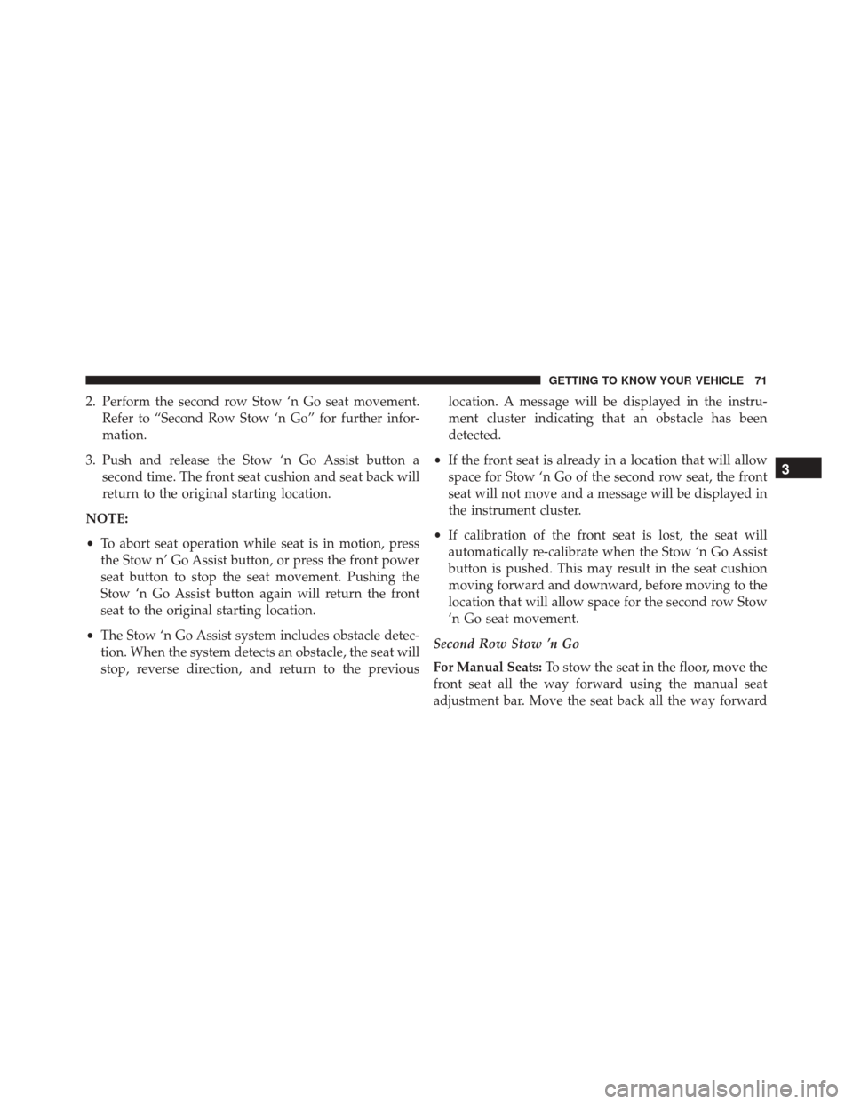 CHRYSLER PACIFICA 2017 2.G Owners Manual 2. Perform the second row Stow ‘n Go seat movement.Refer to “Second Row Stow ‘n Go” for further infor-
mation.
3. Push and release the Stow ‘n Go Assist button a second time. The front seat 