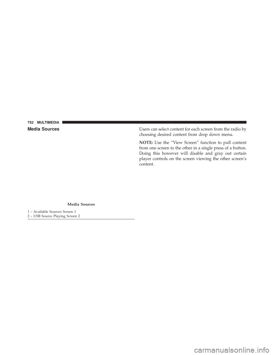 CHRYSLER PACIFICA 2017 2.G Owners Manual Media SourcesUsers can select content for each screen from the radio by
choosing desired content from drop down menu.
NOTE:Use the “View Screen” function to pull content
from one screen to the oth