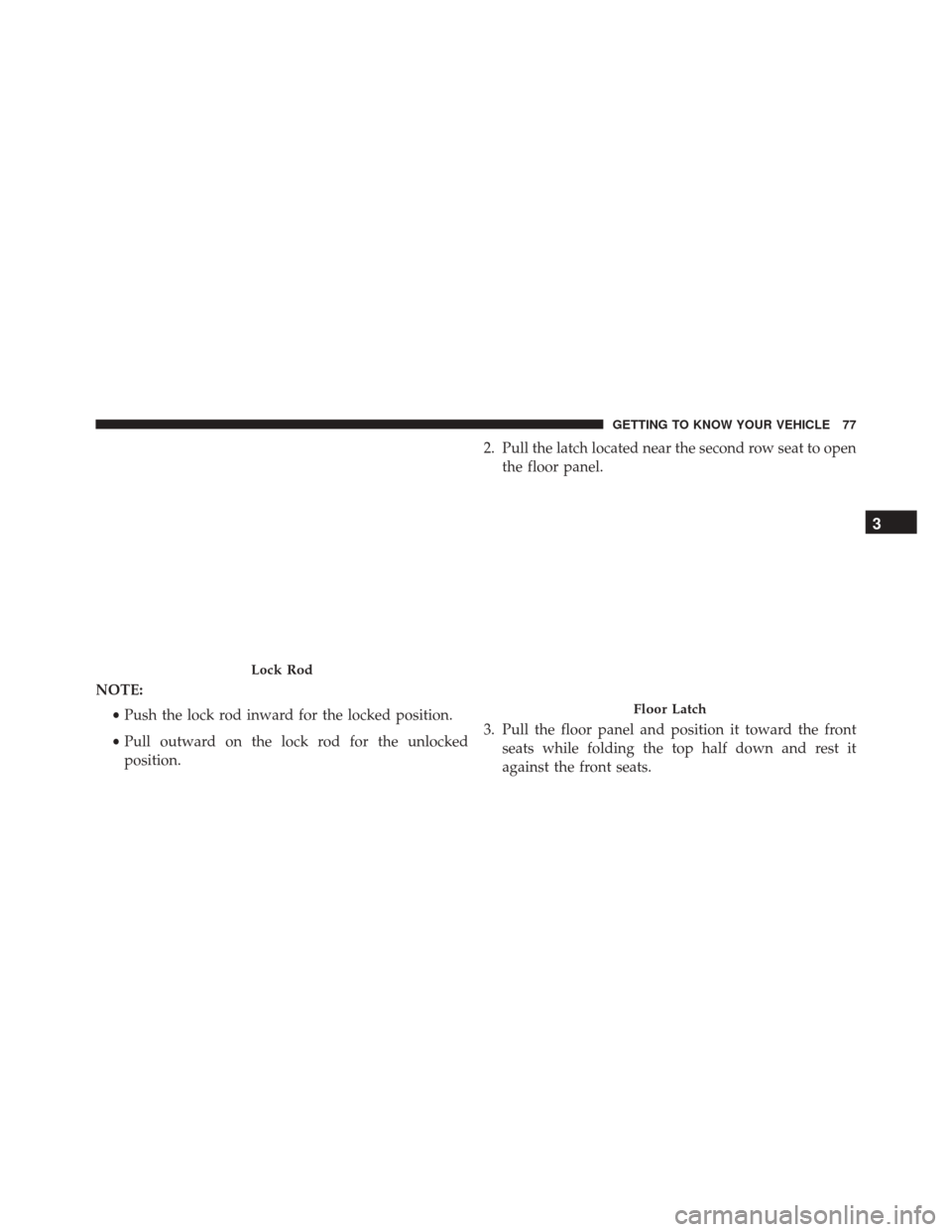 CHRYSLER PACIFICA 2017 2.G Owners Manual NOTE:•Push the lock rod inward for the locked position.
• Pull outward on the lock rod for the unlocked
position. 2. Pull the latch located near the second row seat to open
the floor panel.
3. Pul