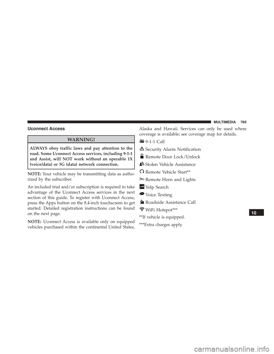 CHRYSLER PACIFICA 2017 2.G Owners Manual Uconnect Access
WARNING!
ALWAYS obey traffic laws and pay attention to the
road. Some Uconnect Access services, including 9-1-1
and Assist, will NOT work without an operable 1X
(voice/data) or 3G (dat