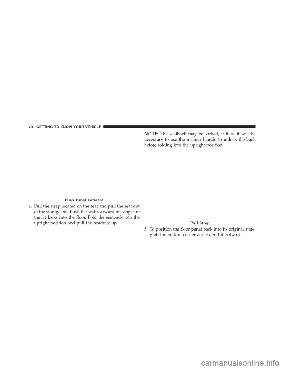 CHRYSLER PACIFICA 2017 2.G Owners Manual 4. Pull the strap located on the seat and pull the seat outof the storage bin. Push the seat rearward making sure
that it locks into the floor. Fold the seatback into the
upright position and pull the