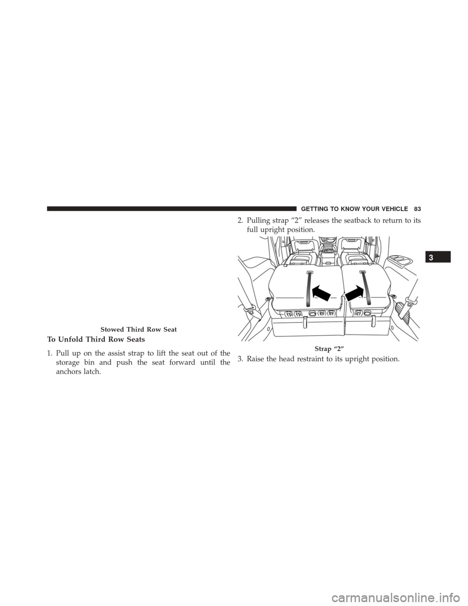 CHRYSLER PACIFICA 2017 2.G Owners Manual To Unfold Third Row Seats
1. Pull up on the assist strap to lift the seat out of thestorage bin and push the seat forward until the
anchors latch. 2. Pulling strap “2” releases the seatback to ret