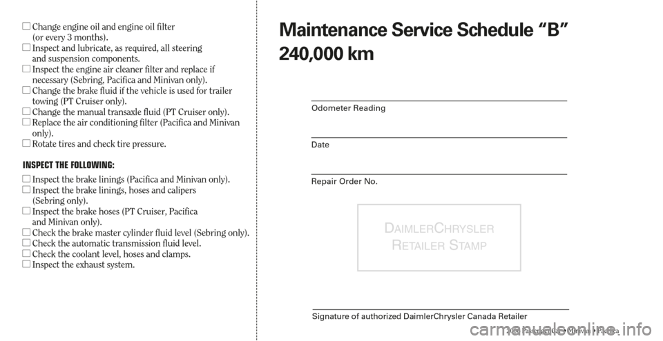 CHRYSLER PACIFICA 2006 1.G Warranty Booklet DAIMLERCHRYSLER
RETAILERSTA M P
Signature of authorized DaimlerChrysler Canada Retailer
2006 Passenger Car • Minivan • Pacifica
Odometer Reading
Date
Repair Order No.
Change engine oil and engine