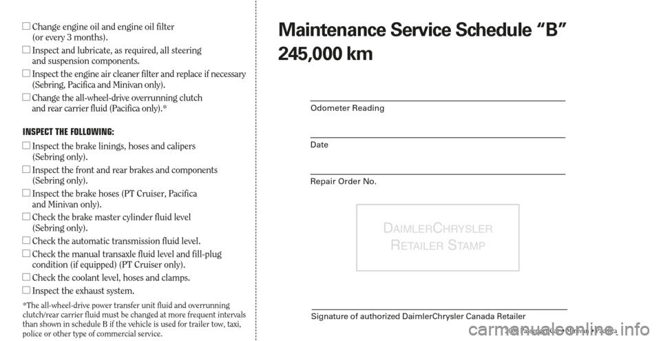 CHRYSLER PACIFICA 2006 1.G Warranty Booklet DAIMLERCHRYSLER
RETAILERSTA M P
Signature of authorized DaimlerChrysler Canada Retailer
2006 Passenger Car • Minivan • Pacifica
Odometer Reading
Date
Repair Order No.
Change engine oil and engine