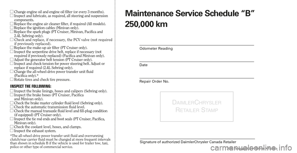 CHRYSLER PACIFICA 2006 1.G Warranty Booklet DAIMLERCHRYSLER
RETAILERSTA M P
Signature of authorized DaimlerChrysler Canada Retailer
2006 Passenger Car • Minivan • Pacifica
Odometer Reading
Date
Repair Order No.
Change engine oil and engine