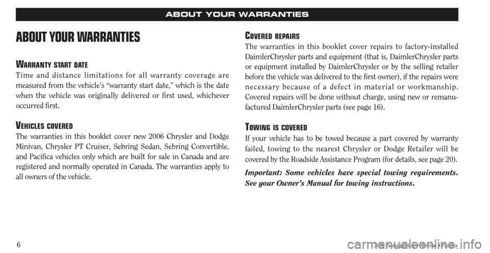 CHRYSLER PACIFICA 2006 1.G Warranty Booklet 6
ABOUT YOUR WARRANTIES
WARRANTY START DATE
Time and distance limitations for all warranty coverage are
measured from the vehicle’s “warranty start date,” which is the date
when the vehicle was 
