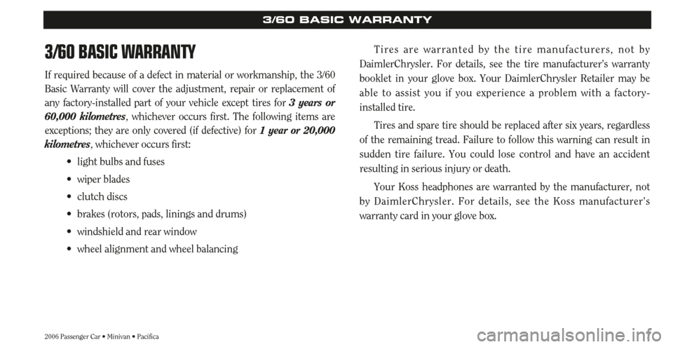 CHRYSLER PACIFICA 2006 1.G Warranty Booklet 7
3/60 BASIC WARRANTY
If required because of a defect in material or workmanship, the 3/60
Basic Warranty will cover the adjustment, repair or replacement of
any factory-installed part of your vehicle