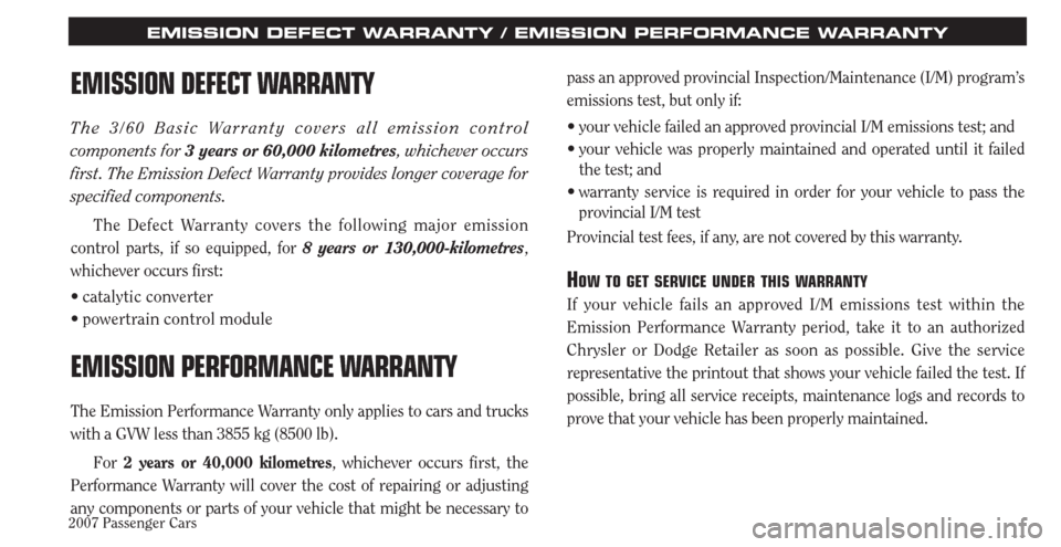 CHRYSLER PACIFICA 2007 1.G Warranty Booklet 2007 Passenger Cars11
EMISSION DEFECT WARRANTY / EMISSION PERFORMANCE WARRANTY
EMISSION DEFECT WARRANTY
The 3/60 Basic Warranty covers all emission control
components for 3 years or 60,000 kilometres CHRYSLER PACIFICA 2007 1.G Warranty Booklet 2007 Passenger Cars11
EMISSION DEFECT WARRANTY / EMISSION PERFORMANCE WARRANTY
EMISSION DEFECT WARRANTY
The 3/60 Basic Warranty covers all emission control
components for 3 years or 60,000 kilometres
