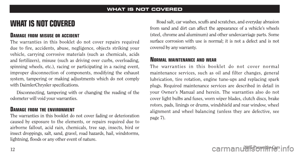 CHRYSLER PACIFICA 2007 1.G Warranty Booklet 2007 Passenger Cars12
WHAT IS NOT COVERED
WHAT IS NOT COVERED
DAMAGE FROM MISUSE OR ACCIDENT
The warranties in this booklet do not cover repairs required
due to fire, accidents, abuse, negligence, ob CHRYSLER PACIFICA 2007 1.G Warranty Booklet 2007 Passenger Cars12
WHAT IS NOT COVERED
WHAT IS NOT COVERED
DAMAGE FROM MISUSE OR ACCIDENT
The warranties in this booklet do not cover repairs required
due to fire, accidents, abuse, negligence, ob