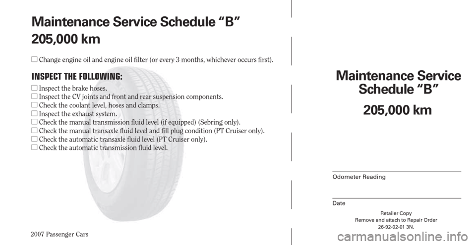 CHRYSLER PACIFICA 2007 1.G Warranty Booklet 2007 Passenger Cars
Retailer Copy
Remove and attach to Repair Order
26-92-02-01 3N.
 
Maintenance Service 
Schedule “B”
Odometer Reading
Date
205,000 km Maintenance Service Schedule “B”
205,00