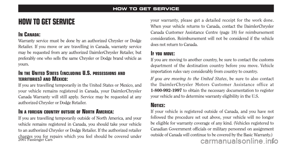 CHRYSLER PACIFICA 2007 1.G Warranty Booklet 2007 Passenger Cars15
HOW TO GET SERVICE
HOW TO GET SERVICE
IN CANADA:
Warranty service must be done by an authorized Chrysler or Dodge
Retailer. If you move or are travelling in Canada, warranty ser CHRYSLER PACIFICA 2007 1.G Warranty Booklet 2007 Passenger Cars15
HOW TO GET SERVICE
HOW TO GET SERVICE
IN CANADA:
Warranty service must be done by an authorized Chrysler or Dodge
Retailer. If you move or are travelling in Canada, warranty ser