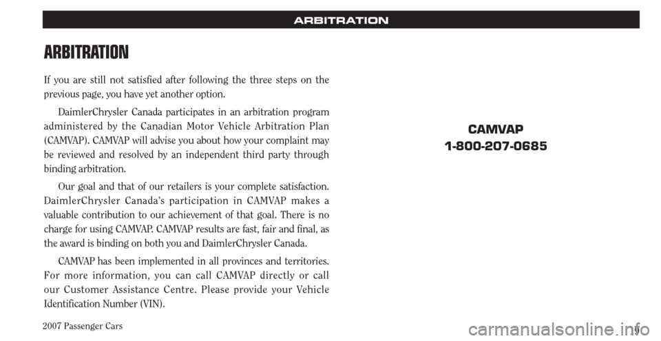 CHRYSLER PACIFICA 2007 1.G Warranty Booklet 2007 Passenger Cars19
ARBITRATION
ARBITRATION
If you are still not satisfied after following the three steps on the
previous page, you have yet another option.
DaimlerChrysler Canada participates in CHRYSLER PACIFICA 2007 1.G Warranty Booklet 2007 Passenger Cars19
ARBITRATION
ARBITRATION
If you are still not satisfied after following the three steps on the
previous page, you have yet another option.
DaimlerChrysler Canada participates in