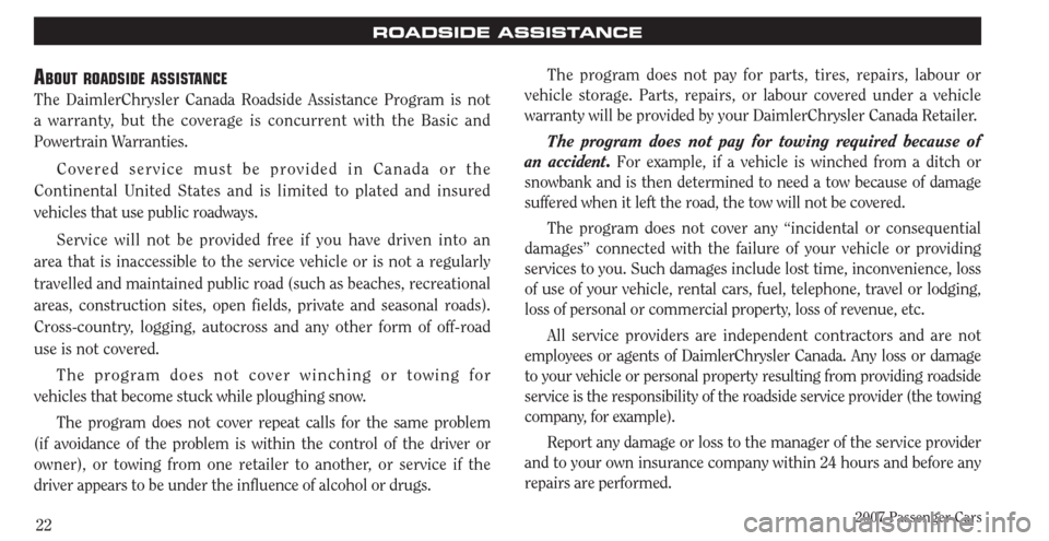 CHRYSLER PACIFICA 2007 1.G Warranty Booklet 2007 Passenger Cars22
ROADSIDE ASSISTANCE
ABOUT ROADSIDE ASSISTANCE
The DaimlerChrysler Canada Roadside Assistance Program is not
a warranty, but the coverage is concurrent with the Basic and
Powert CHRYSLER PACIFICA 2007 1.G Warranty Booklet 2007 Passenger Cars22
ROADSIDE ASSISTANCE
ABOUT ROADSIDE ASSISTANCE
The DaimlerChrysler Canada Roadside Assistance Program is not
a warranty, but the coverage is concurrent with the Basic and
Powert