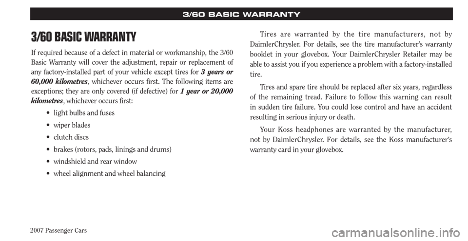 CHRYSLER PACIFICA 2007 1.G Warranty Booklet 2007 Passenger Cars7
3/60 BASIC WARRANTY
If required because of a defect in material or workmanship, the 3/60
Basic Warranty will cover the adjustment, repair or replacement of
any factory-installed CHRYSLER PACIFICA 2007 1.G Warranty Booklet 2007 Passenger Cars7
3/60 BASIC WARRANTY
If required because of a defect in material or workmanship, the 3/60
Basic Warranty will cover the adjustment, repair or replacement of
any factory-installed