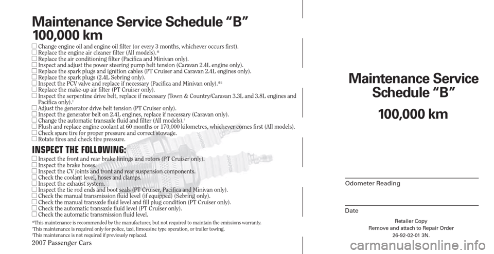 CHRYSLER PACIFICA 2007 1.G Warranty Booklet 2007 Passenger Cars
Retailer Copy
Remove and attach to Repair Order
26-92-02-01 3N.
 
Maintenance Service 
Schedule “B”
Odometer Reading
Date
100,000 km
Maintenance Service Schedule “B”
100,00