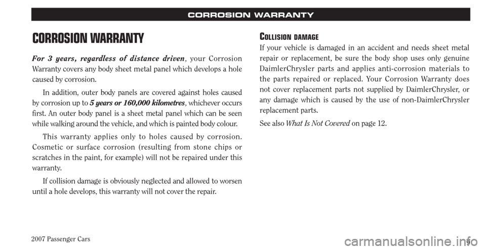 CHRYSLER PACIFICA 2007 1.G Warranty Booklet 2007 Passenger Cars9
CORROSION WARRANTY
CORROSION WARRANTY
For 3 years, regardless of distance driven, your Cor rosion
Warranty covers any body sheet metal panel which develops a hole
caused by corr CHRYSLER PACIFICA 2007 1.G Warranty Booklet 2007 Passenger Cars9
CORROSION WARRANTY
CORROSION WARRANTY
For 3 years, regardless of distance driven, your Cor rosion
Warranty covers any body sheet metal panel which develops a hole
caused by corr