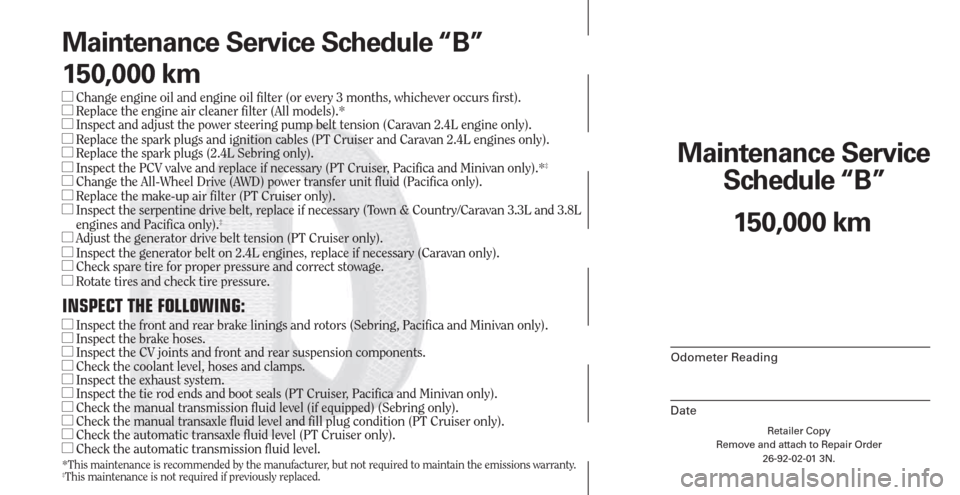 CHRYSLER PACIFICA 2007 1.G Warranty Booklet Retailer Copy
Remove and attach to Repair Order
26-92-02-01 3N.
 
Maintenance Service 
Schedule “B”
Odometer Reading
Date
150,000 km Maintenance Service Schedule “B”
150,000 km
 Change engine