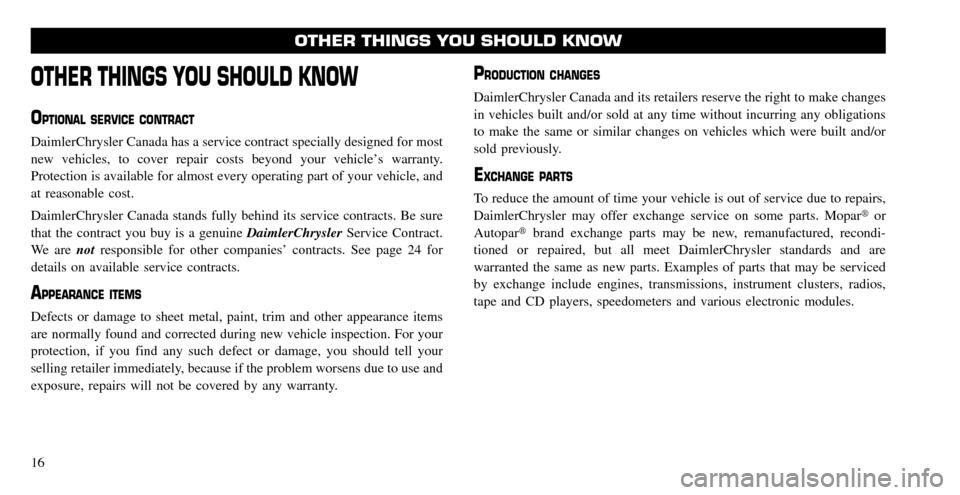 CHRYSLER PACIFICA 2008 1.G Warranty Booklet OTHER THINGS YOU SHOULD KNOW
OPTIONAL SERVICE CONTRACT
DaimlerChrysler Canada has a service contract specially designed for most 
new vehicles, to cover repair costs beyond your vehicle’s warranty.
