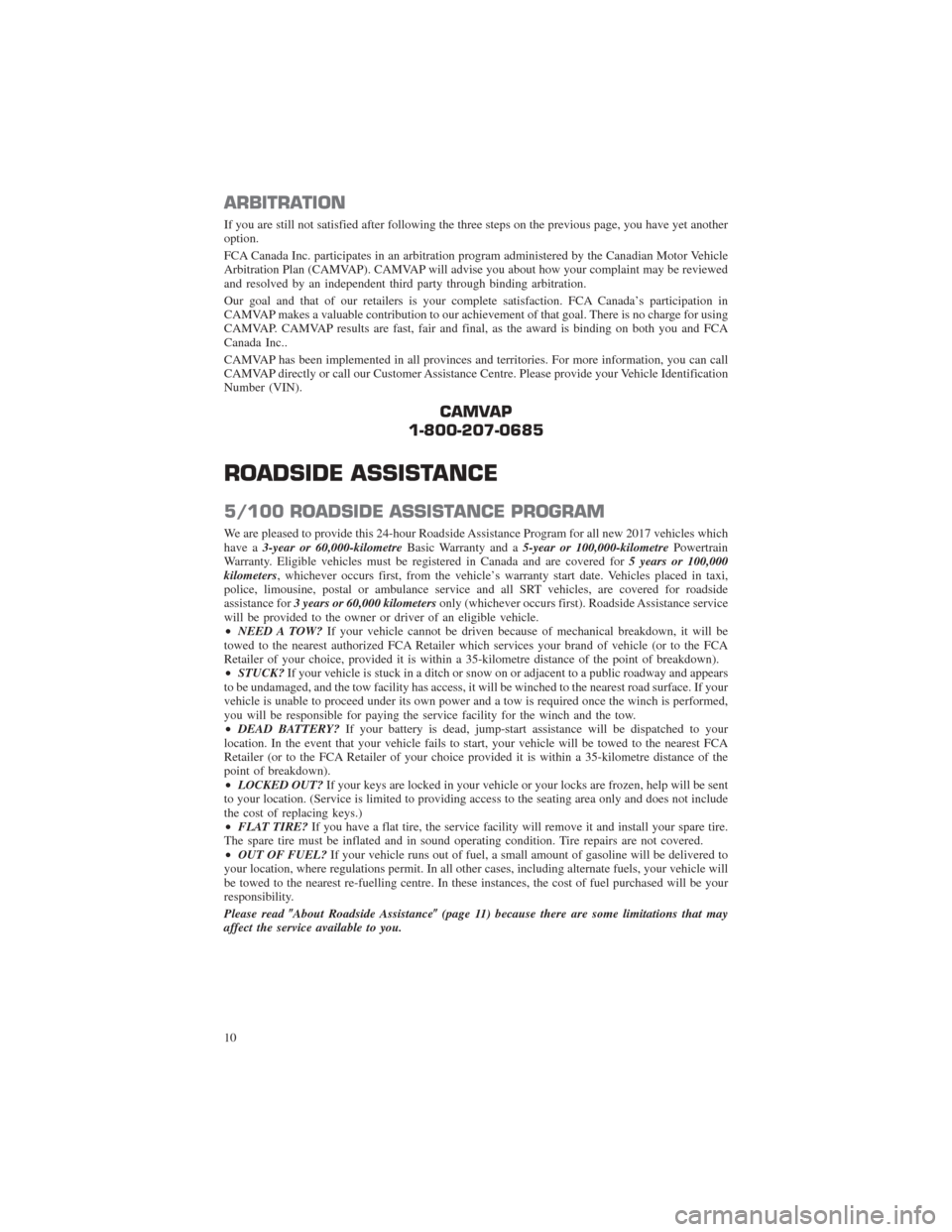 CHRYSLER PACIFICA 2017 2.G Warranty Booklet ARBITRATION
If you are still not satisfied after following the three steps on the previous page, you have yet another
option.
FCA Canada Inc. participates in an arbitration program administered by the