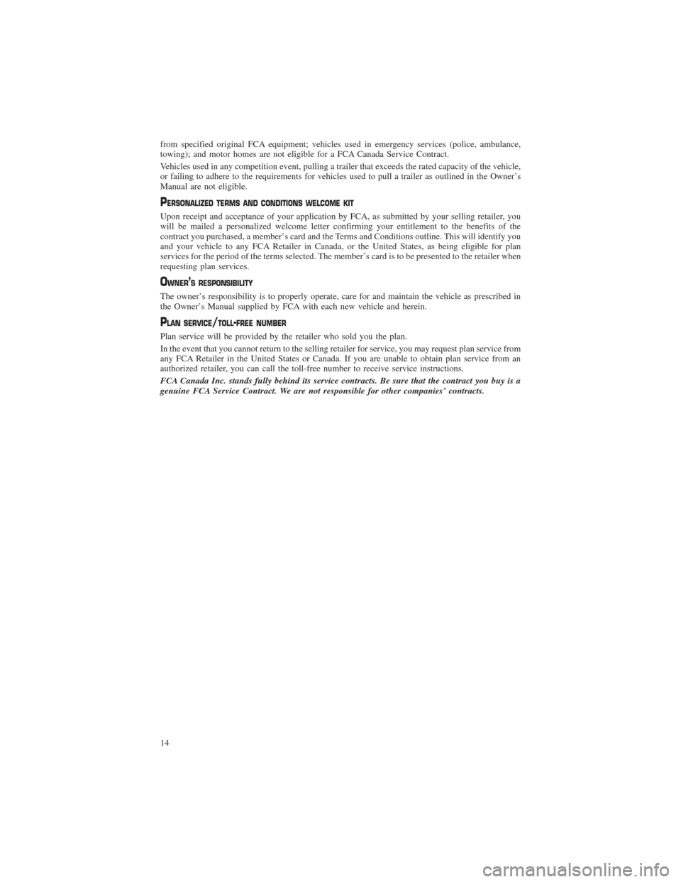 CHRYSLER PACIFICA 2017 2.G Warranty Booklet from specified original FCA equipment; vehicles used in emergency services (police, ambulance,
towing); and motor homes are not eligible for a FCA Canada Service Contract.
Vehicles used in any competi