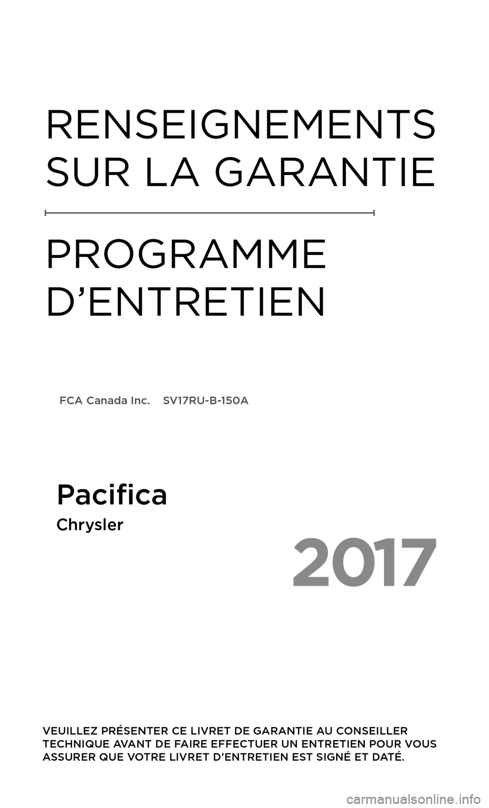 CHRYSLER PACIFICA 2017 2.G Warranty Booklet 2017
VEUILLEZ PRÉSENTER CE LIVRET DE GARANTIE AU CONSEILLER
TECHNIQUE AVANT DE FAIRE EFFECTUER UN ENTRETIEN POUR VOUS
ASSURER QUE VOTRE LIVRET D’ENTRETIEN EST SIGNÉ ET DATÉ.
RENSEIGNEMENTS
SU CHRYSLER PACIFICA 2017 2.G Warranty Booklet 2017
VEUILLEZ PRÉSENTER CE LIVRET DE GARANTIE AU CONSEILLER
TECHNIQUE AVANT DE FAIRE EFFECTUER UN ENTRETIEN POUR VOUS
ASSURER QUE VOTRE LIVRET D’ENTRETIEN EST SIGNÉ ET DATÉ.
RENSEIGNEMENTS
SU