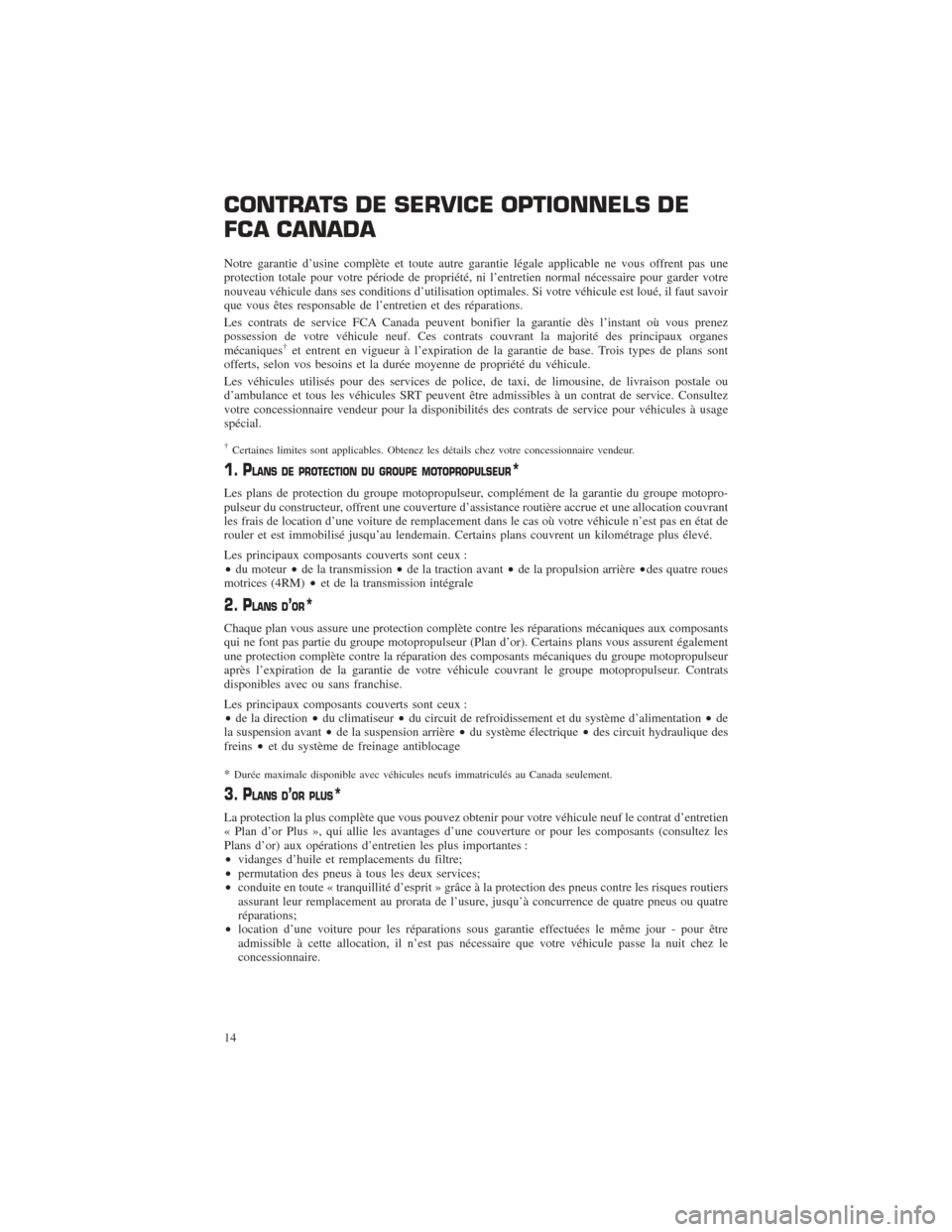 CHRYSLER PACIFICA 2017 2.G Warranty Booklet CONTRATS DE SERVICE OPTIONNELS DE
FCA CANADA
Notre garantie d’usine complète et toute autre garantie légale applicable ne vous offrent pas une
protection totale pour votre période de propriété, CHRYSLER PACIFICA 2017 2.G Warranty Booklet CONTRATS DE SERVICE OPTIONNELS DE
FCA CANADA
Notre garantie d’usine complète et toute autre garantie légale applicable ne vous offrent pas une
protection totale pour votre période de propriété,