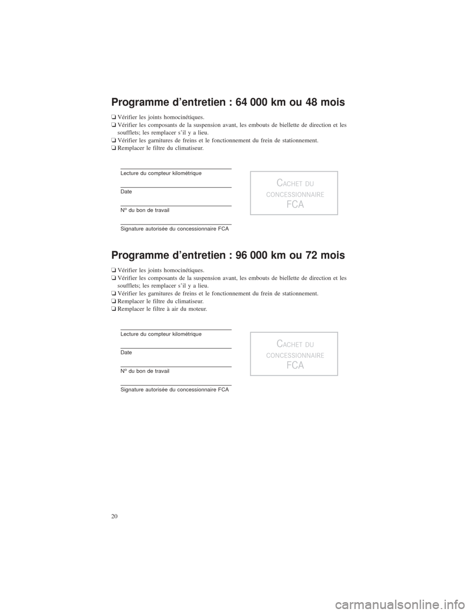 CHRYSLER PACIFICA 2017 2.G Warranty Booklet Programme d’entretien : 64 000 km ou 48 mois
❏Vérifier les joints homocinétiques.
❏ Vérifier les composants de la suspension avant, les embouts de biellette de direction et les
soufflets; les CHRYSLER PACIFICA 2017 2.G Warranty Booklet Programme d’entretien : 64 000 km ou 48 mois
❏Vérifier les joints homocinétiques.
❏ Vérifier les composants de la suspension avant, les embouts de biellette de direction et les
soufflets; les