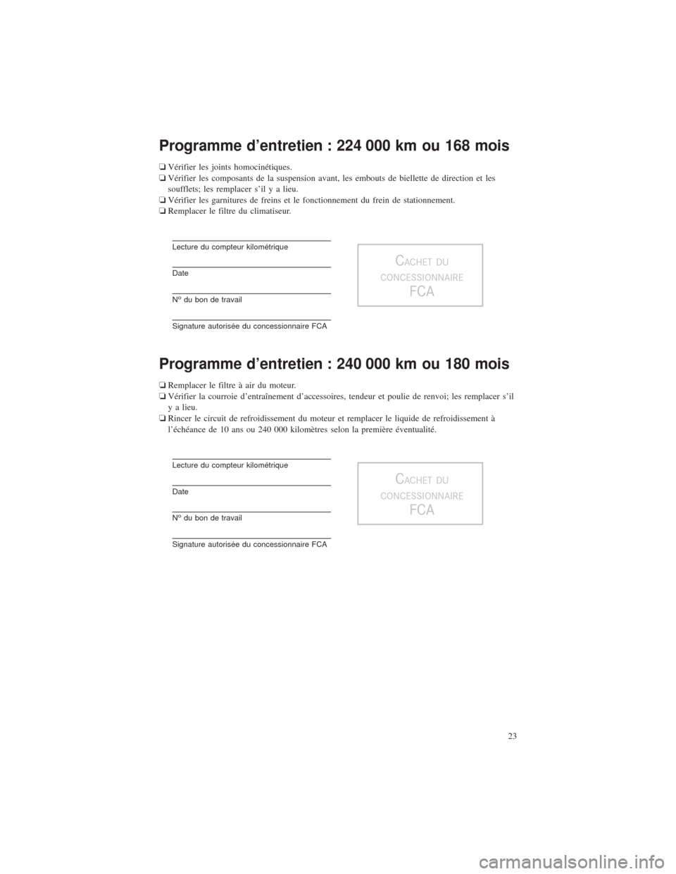 CHRYSLER PACIFICA 2017 2.G Warranty Booklet Programme d’entretien : 224 000 km ou 168 mois
❏Vérifier les joints homocinétiques.
❏ Vérifier les composants de la suspension avant, les embouts de biellette de direction et les
soufflets; l CHRYSLER PACIFICA 2017 2.G Warranty Booklet Programme d’entretien : 224 000 km ou 168 mois
❏Vérifier les joints homocinétiques.
❏ Vérifier les composants de la suspension avant, les embouts de biellette de direction et les
soufflets; l